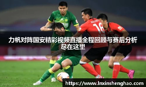 力帆对阵国安精彩视频直播全程回顾与赛后分析尽在这里