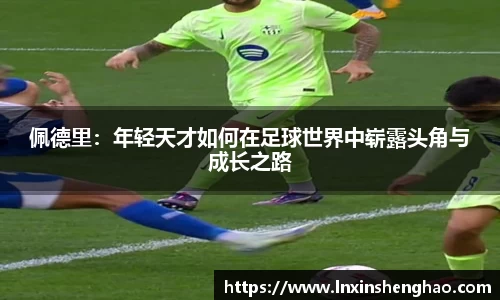 佩德里：年轻天才如何在足球世界中崭露头角与成长之路