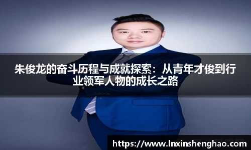 朱俊龙的奋斗历程与成就探索：从青年才俊到行业领军人物的成长之路